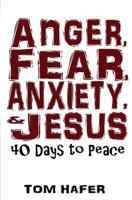 Anger, Fear, Anxiety & Jesus: 40 Days to Peace 1796889261 Book Cover