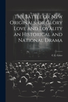 The Battle or New Originals, or Glory Love and Loyality an Historical and National Drama 1022123785 Book Cover