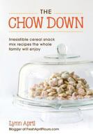 The Chow Down, Irresistible Cereal Snack Mix Recipes the Whole Family Will Enjoy by Lynn April 161244363X Book Cover