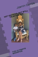 NOT KNOWING, BUT STILL TRUSTING GOD: THE ULTIMATE SACRIFICE B0FPGBPBMH Book Cover