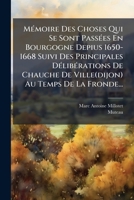 Mémoire Des Choses Qui Se Sont Passées En Bourgogne Depius 1650-1668 Suivi Des Principales Délibérations De Chauche De Ville(dijon) Au Temps De La Fronde... 1274246520 Book Cover