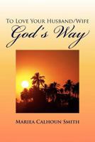 To Love Your Husband/Wife God's Way 1477153330 Book Cover