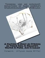 A Nation Is Only As Strong As Their Soil Is Healthy, Water Is Pure, Air Is Clean: Thinking Like An Ecologist: Reflections of Aldo Leopold's Wildlife Ecology 118, 1948 Class 1546956387 Book Cover