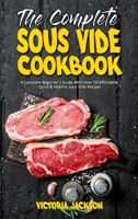 The Complete Sous Vide Cookbook: A Complete Beginner's Guide With Over 50 Affordable, Quick & Healthy Sous Vide Recipes 1801946256 Book Cover