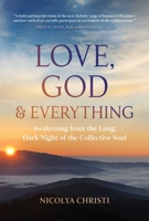 Love, God, and Everything: Awakening from the Long, Dark Night of the Collective Soul 1591434211 Book Cover