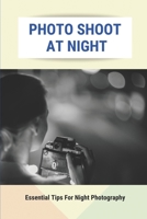 Photo Shoot At Night: Essential Tips For Night Photography: Different Functions Of Dslr Cameras B095LFLN77 Book Cover