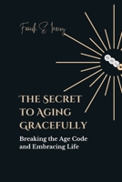 The Secret to Aging Gracefully: Breaking the Age Code and Embracing Life B0C51XD9PQ Book Cover