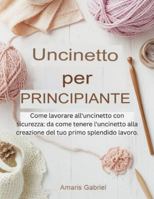 Uncinetto per principianti: Come lavorare all'uncinetto con sicurezza: da come tenere l'uncinetto alla creazione del tuo primo splendido lavoro. (Italian Edition) B0G4WLRVFQ Book Cover