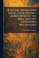 Babylon, Assyria and Israel, Their History as Recorded in the Bible and the Cuneiform Inscriptions 1025294165 Book Cover