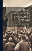 Mutual Interests Of Labor And Capital 1022657313 Book Cover
