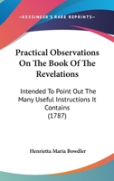 Practical Observations On The Book Of The Revelations: Intended To Point Out The Many Useful Instructions It Contains 1104893037 Book Cover
