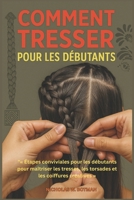 COMMENT TRESSER POUR LES DÉBUTANTS: « Étapes conviviales pour les débutants pour maîtriser les tresses, les torsades et les coiffures créatives » (French Edition) B0FS2FKZ86 Book Cover