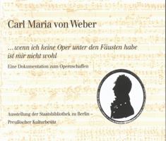Carl Maria Von Weber. ...Wenn Ich Keine Oper Unter Den Fausten Habe Ist Mir Nicht Wohl: Eine Dokumentation Zum Opernschaffen 3895000922 Book Cover