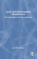 Lacan and Psychoanalytic Obsolescence: The Importance of Lacan as Irritant 1032715820 Book Cover