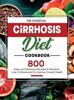 The Essential Cirrhosis Diet Cookbook: 800 Easy and Delicious Recipes to Reverse Liver Cirrhosis and to Improve Overall Health 1803679522 Book Cover