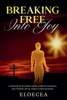 Breaking Free Into Joy: A Memoir of Escaping from Christian Dogmas and Finding Joy in Christ Consciousness 1069990329 Book Cover