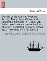 Travels of the Russian Mission through Mongolia to China, and residence in Peking in ... 1820-21. With corrections and notes by J. von Klaproth. ... etc. [Translated by H. E. Lloyd.] VOL. I 1241601798 Book Cover