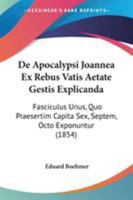 De Apocalypsi Joannea Ex Rebus Vatis Aetate Gestis Explicand : Fasciculus Unus, Quo Praesertim Capita Sex, Septem, Octo Exponuntur (1854) 1104114771 Book Cover