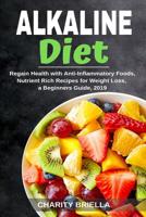 Alkaline Diet: Regain Health with Anti-Inflammatory Foods, Nutrient Rich Recipes for Weight Loss, a Beginners Guide, 2019 1074685563 Book Cover