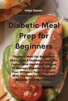 Diabetic Meal Prep Cookbook: Diabetic Meal For Beginners 2021. Type 2 Diabetes: Learn The Fastest And Healthiest Recipes To Manage Diabetes. Discover ... Best Foods That Will Reverse Your Condition 1802331131 Book Cover