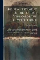 The New Testament of the English Version of the Polyglott Bible: Having a Centre Column of Original References; Interpaged With the Biblical Concordan 1021333719 Book Cover