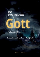 Das Unternehmen Gott - Schlussakte: Gottes Herkunft entlarvt - Was jetzt? (German Edition) 3695144351 Book Cover