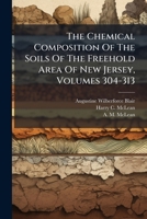 The Chemical Composition Of The Soils Of The Freehold Area Of New Jersey, Volumes 304-313... 1278201890 Book Cover