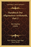 Handbuch Der Allgemeinen Arithmetik, Part 2: Die Algebra (1849) 1161193014 Book Cover