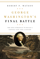 George Washington's Final Battle: The Epic Struggle to Build a Capital City and a Nation 1626167842 Book Cover