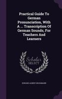 Practical Guide to German Pronunciation, with a ... Transcription of German Sounds, for Teachers and Learners 1024691306 Book Cover