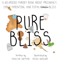 Pure Bliss: A Hilarious Parody Book About Pregnancy, Early Parenting, and Total Chaos/Bliss: A Picture Book For Those Navigating The Messy, Exhausting Stages of Pre and Post Early Parenting 1998411397 Book Cover