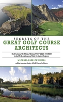 Secrets of the Great Golf Course Architects: A Treasury of the World's Greatest Golf Courses by History's Master Designers 1602393265 Book Cover