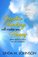 Positive Thinking Will Make You Happy: 40 Day Journal: Mind, Body and Soul 1942871686 Book Cover