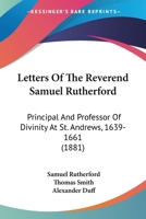 Letters Of The Reverend Samuel Rutherford: Principal And Professor Of Divinity At St. Andrews, 1639-1661 1166625508 Book Cover