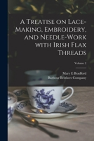 A Treatise on Lace-Making: embroidery and needle-work with Irish flax threads - Vol. 2. Third Edition 101377776X Book Cover
