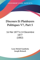 Discours Et Plaidoyers Politiques V7, Part 5: 16 Mai 1877 A 14 Decembre 1877 (1882) 1168132088 Book Cover