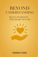 Beyond Understanding: Peace of Mind in the Heart of God 1088170951 Book Cover