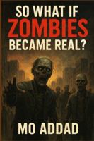So What If Zombies Became Real ?: A World Where the Dead Walk, and Survival Is Only the Beginning, Chaos, Fear, and Humanity Fights. Who Will Stay Alive? B0G4VH8DS3 Book Cover