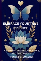 Embrace Your True Essence: A Pathway To Freedom, Peace, And The True You B0G2LFN1KY Book Cover