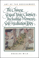 Art of the Bedchamber: The Chinese Sexual Yoga Classics Including Women's Solo Meditation Texts 0791408868 Book Cover