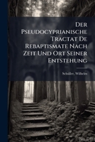 Der Pseudocyprianische Tractat de Rebaptismate Nach Zeit Und Ort Seiner Entstehung 1246266881 Book Cover