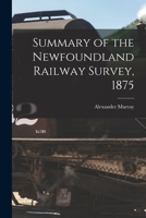 Summary of the Newfoundland Railway Survey, 1875 [microform] 1013673638 Book Cover