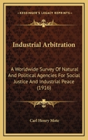 Industrial Arbitration: A Worldwide Survey Of Natural And Political Agencies For Social Justice And Industrial Peace 116468065X Book Cover