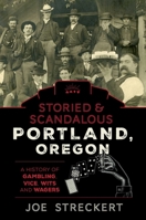 Storied & Scandalous Portland, Oregon: A History of Gambling, Vice, Wits, and Wagers 1493046020 Book Cover