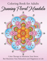 Stunning Floral Mandala Coloring Book for Adults: Color Therapy to Minimize Your Stress but Maximize Your Relaxation and Happiness in Life B08DC84FDN Book Cover
