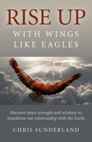 Rise Up - With Wings Like Eagles: Discover Inner Strength and Wisdom to Transform Our Relationship with the Earth 1785354647 Book Cover