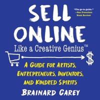 Sell Online Like a Creative Genius: A Guide for Artists, Entrepreneurs, Inventors, and Kindred Spirits 1621536491 Book Cover