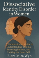 Dissociative Identity Disorder in Women: A Compassionate Guide to Understanding Trauma, Restoring Balance, and Uniting the Inner Self B0FWC9W8BZ Book Cover
