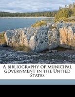 A Bibliography of Municipal Government in the United States 1014577055 Book Cover