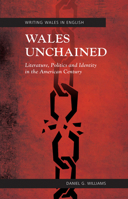 Wales Unchained: Literature, Politics and Identity in the American Century 1783162120 Book Cover